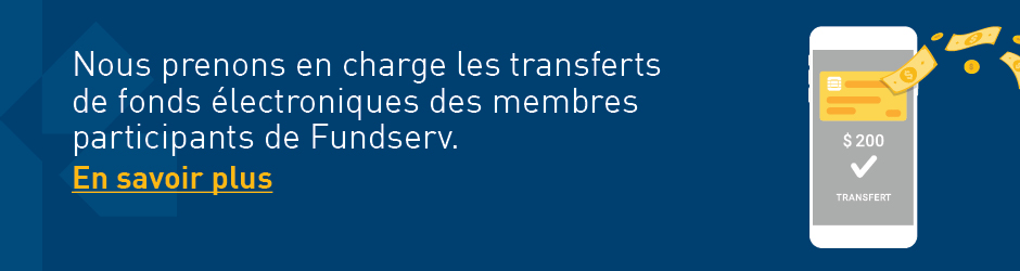 Nous prenons en chanrge les transferts de fonds électroniques des membres participants de Fundserv -  cliquez pour en savoir plus